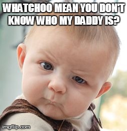 Skeptical Baby Meme | WHATCHOO MEAN YOU DON'T KNOW WHO MY DADDY IS? | image tagged in memes,skeptical baby | made w/ Imgflip meme maker