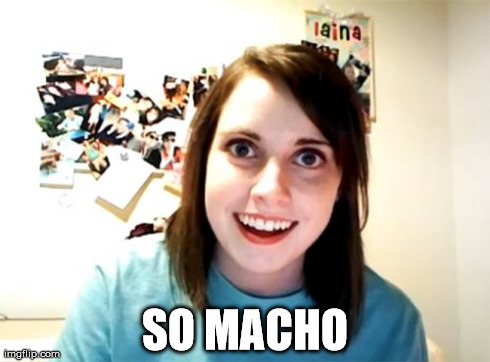 Overly Attached Girlfriend Meme | SO MACHO | image tagged in memes,overly attached girlfriend | made w/ Imgflip meme maker