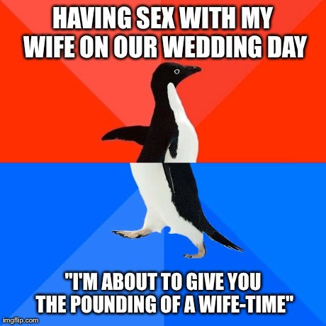 Socially Awesome Awkward Penguin Meme | HAVING SEX WITH MY WIFE ON OUR WEDDING DAY "I'M ABOUT TO GIVE YOU THE POUNDING OF A WIFE-TIME" | image tagged in memes,socially awesome awkward penguin,AdviceAnimals | made w/ Imgflip meme maker