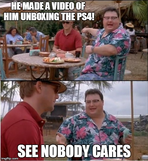 See Nobody Cares Meme | HE MADE A VIDEO OF HIM UNBOXING THE PS4! SEE NOBODY CARES | image tagged in memes,see nobody cares | made w/ Imgflip meme maker