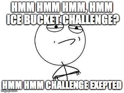 Challenge Accepted Rage Face Meme | HMM HMM HMM, HMM ICE BUCKET CHALLENGE? HMM HMM CHALLENGE EXEPTED | image tagged in memes,challenge accepted rage face | made w/ Imgflip meme maker