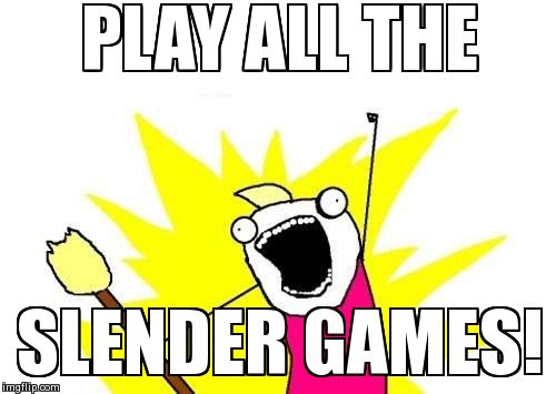 X All The Y | PLAY ALL THE SLENDER GAMES! | image tagged in memes,x all the y | made w/ Imgflip meme maker