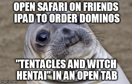 Awkward Moment Sealion | OPEN SAFARI ON FRIENDS IPAD TO ORDER DOMINOS "TENTACLES AND WITCH HENTAI" IN AN OPEN TAB | image tagged in memes,awkward moment sealion,AdviceAnimals | made w/ Imgflip meme maker