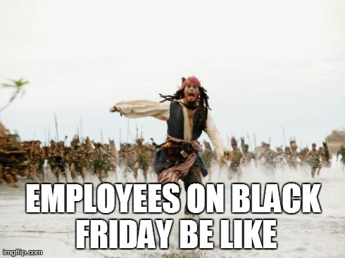 Employees on Black Friday be like | EMPLOYEES ON BLACK FRIDAY BE LIKE | image tagged in memes,jack sparrow being chased | made w/ Imgflip meme maker