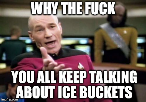 CEASE | WHY THE F**K  YOU ALL KEEP TALKING ABOUT ICE BUCKETS | image tagged in memes,picard wtf,funny,ice bucket challenge,ice bucket,college | made w/ Imgflip meme maker