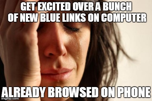 First World Problems Meme | GET EXCITED OVER A BUNCH OF NEW BLUE LINKS ON COMPUTER ALREADY BROWSED ON PHONE | image tagged in memes,first world problems,AdviceAnimals | made w/ Imgflip meme maker