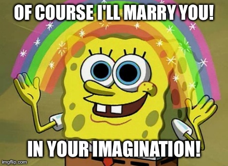 Imagination Spongebob Meme | OF COURSE I'LL MARRY YOU! IN YOUR IMAGINATION! | image tagged in memes,imagination spongebob | made w/ Imgflip meme maker