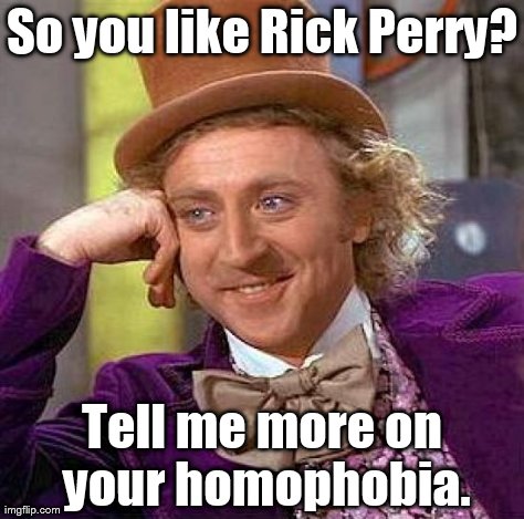 Creepy Condescending Wonka | So you like Rick Perry? Tell me more on your homophobia. | image tagged in memes,creepy condescending wonka | made w/ Imgflip meme maker