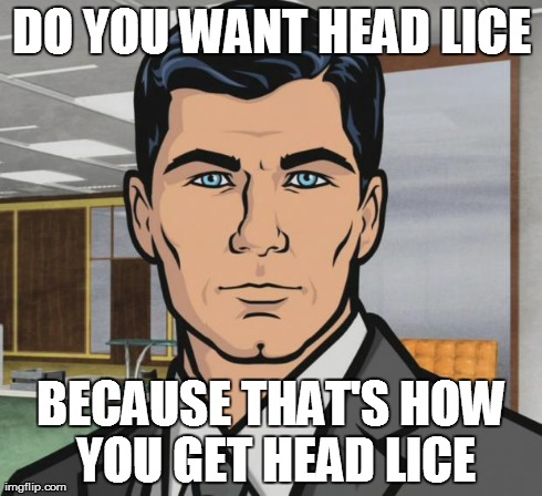 Archer Meme | DO YOU WANT HEAD LICE BECAUSE THAT'S HOW YOU GET HEAD LICE | image tagged in memes,archer | made w/ Imgflip meme maker