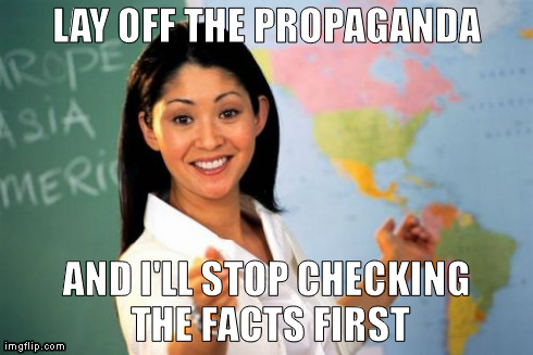 Unhelpful High School Teacher Meme | LAY OFF THE PROPAGANDA AND I'LL STOP CHECKING THE FACTS FIRST | image tagged in memes,unhelpful high school teacher | made w/ Imgflip meme maker