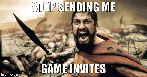 Sparta Leonidas | STOP SENDING ME GAME INVITES | image tagged in memes,sparta leonidas | made w/ Imgflip meme maker