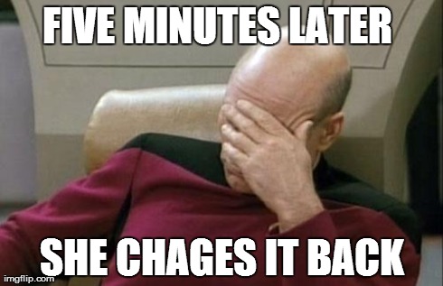 Captain Picard Facepalm | FIVE MINUTES LATER  SHE CHAGES IT BACK | image tagged in memes,captain picard facepalm,AdviceAnimals | made w/ Imgflip meme maker