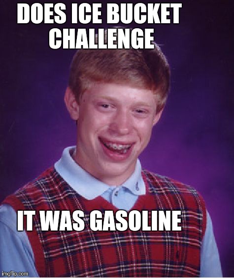 Bad Luck Brian Meme | DOES ICE BUCKET CHALLENGE IT WAS GASOLINE | image tagged in memes,bad luck brian | made w/ Imgflip meme maker