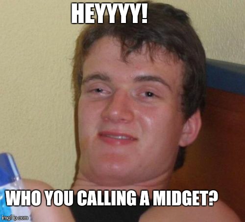 10 Guy Meme | HEYYYY! WHO YOU CALLING A MIDGET? | image tagged in memes,10 guy | made w/ Imgflip meme maker