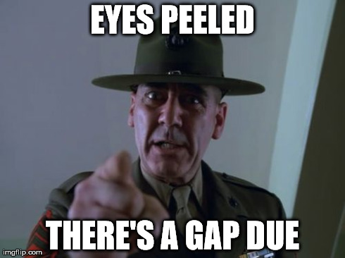 Sergeant Hartmann | EYES PEELED THERE'S A GAP DUE | image tagged in memes,sergeant hartmann | made w/ Imgflip meme maker