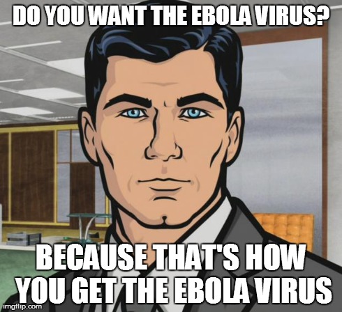 Archer | DO YOU WANT THE EBOLA VIRUS? BECAUSE THAT'S HOW YOU GET THE EBOLA VIRUS | image tagged in memes,archer | made w/ Imgflip meme maker