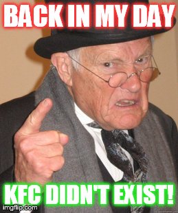 Back In My Day Meme | BACK IN MY DAY KFC DIDN'T EXIST! | image tagged in memes,back in my day | made w/ Imgflip meme maker