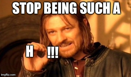 One Does Not Simply Meme | STOP BEING SUCH A  H !!! | image tagged in memes,one does not simply | made w/ Imgflip meme maker