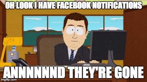 Has facebook completely dropped the ball with notifications or is it just me? | OH LOOK I HAVE FACEBOOK NOTIFICATIONS ANNNNNND THEY'RE GONE | image tagged in memes,aaaaand its gone | made w/ Imgflip meme maker