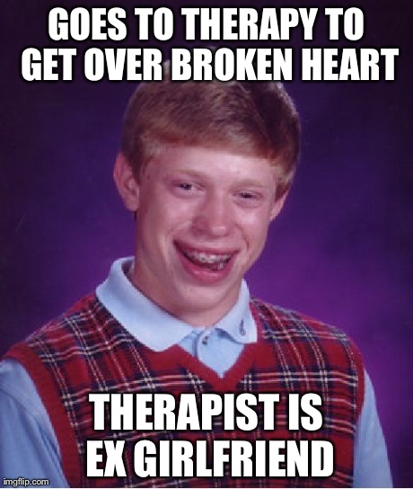 Bad Luck Brian Meme | GOES TO THERAPY TO GET OVER BROKEN HEART THERAPIST IS EX GIRLFRIEND | image tagged in memes,bad luck brian | made w/ Imgflip meme maker