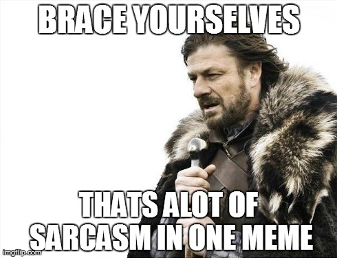Brace Yourselves X is Coming Meme | BRACE YOURSELVES THATS ALOT OF SARCASM IN ONE MEME | image tagged in memes,brace yourselves x is coming | made w/ Imgflip meme maker