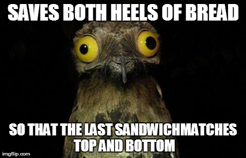 Weird Stuff I Do Potoo Meme | SAVES BOTH HEELS OF BREAD SO THAT THE LAST SANDWICHMATCHES TOP AND BOTTOM | image tagged in memes,weird stuff i do potoo | made w/ Imgflip meme maker