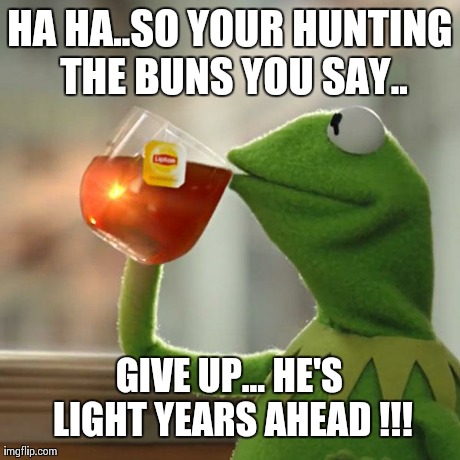 But That's None Of My Business | HA HA..SO YOUR HUNTING THE BUNS YOU SAY.. GIVE UP... HE'S LIGHT YEARS AHEAD !!! | image tagged in memes,but thats none of my business,kermit the frog | made w/ Imgflip meme maker