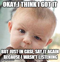 OKAY,I THINK I GOT IT BUT JUST IN CASE, SAY IT AGAIN BECAUSE I WASN'T LISTENING | image tagged in memes,skeptical baby | made w/ Imgflip meme maker