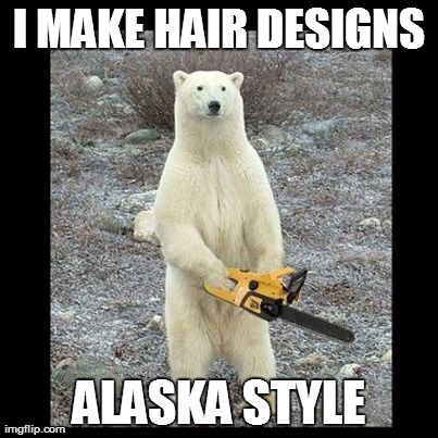 Chainsaw Bear Meme | I MAKE HAIR DESIGNS ALASKA STYLE | image tagged in memes,chainsaw bear | made w/ Imgflip meme maker