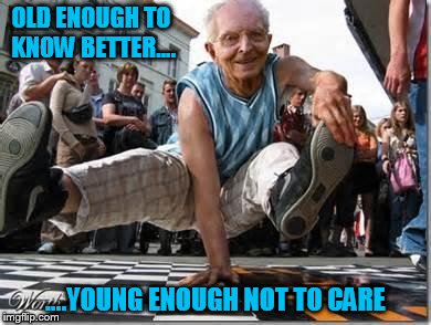 Old Enough To Know Better.... | OLD ENOUGH TO KNOW BETTER.... ....YOUNG ENOUGH NOT TO CARE | image tagged in memes,cool old man | made w/ Imgflip meme maker