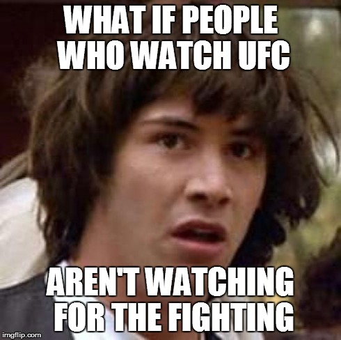 Conspiracy Keanu | WHAT IF PEOPLE WHO WATCH UFC AREN'T WATCHING FOR THE FIGHTING | image tagged in memes,conspiracy keanu | made w/ Imgflip meme maker