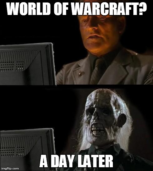 I'll Just Wait Here | WORLD OF WARCRAFT? A DAY LATER | image tagged in memes,ill just wait here | made w/ Imgflip meme maker
