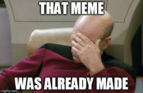 Captain Picard Facepalm Meme | THAT MEME WAS ALREADY MADE | image tagged in memes,captain picard facepalm | made w/ Imgflip meme maker