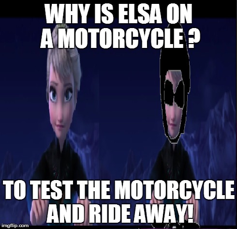 Why is Elsa on a motorcycle? | WHY IS ELSA ON A MOTORCYCLE ? TO TEST THE MOTORCYCLE AND RIDE AWAY! | image tagged in frozen,elsa,motorcycle,why is elsa on a motocycle | made w/ Imgflip meme maker