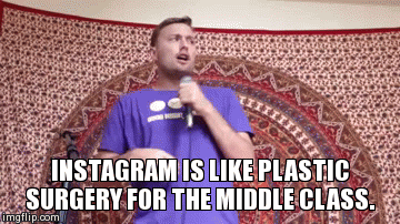 Instagram | INSTAGRAM IS LIKE PLASTIC SURGERY FOR THE MIDDLE CLASS. | image tagged in gifs,instagram,comedy,standup | made w/ Imgflip video-to-gif maker