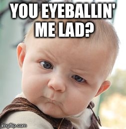 Skeptical Baby | YOU EYEBALLIN' ME LAD? | image tagged in memes,skeptical baby | made w/ Imgflip meme maker