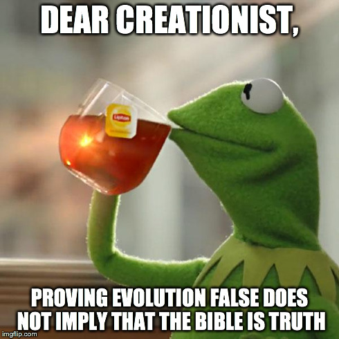 But That's None Of My Business | DEAR CREATIONIST, PROVING EVOLUTION FALSE DOES NOT IMPLY THAT THE BIBLE IS TRUTH | image tagged in memes,but thats none of my business,kermit the frog | made w/ Imgflip meme maker