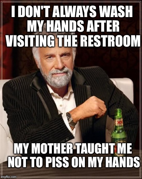 Rod Lee | I DON'T ALWAYS WASH MY HANDS AFTER VISITING THE RESTROOM MY MOTHER TAUGHT ME NOT TO PISS ON MY HANDS | image tagged in memes,the most interesting man in the world | made w/ Imgflip meme maker