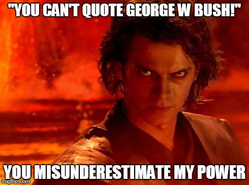 You Underestimate My Power | "YOU CAN'T QUOTE GEORGE W BUSH!" YOU MISUNDERESTIMATE MY POWER | image tagged in memes,you underestimate my power | made w/ Imgflip meme maker