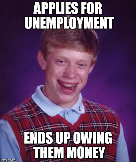 Bad Luck Brian | APPLIES FOR UNEMPLOYMENT ENDS UP OWING THEM MONEY | image tagged in memes,bad luck brian | made w/ Imgflip meme maker