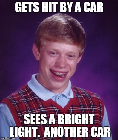 Bad Luck Brian Meme | GETS HIT BY A CAR SEES A BRIGHT LIGHT.  ANOTHER CAR | image tagged in memes,bad luck brian | made w/ Imgflip meme maker