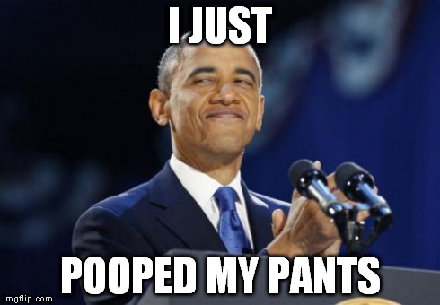 2nd Term Obama Meme | I JUST POOPED MY PANTS | image tagged in memes,2nd term obama | made w/ Imgflip meme maker