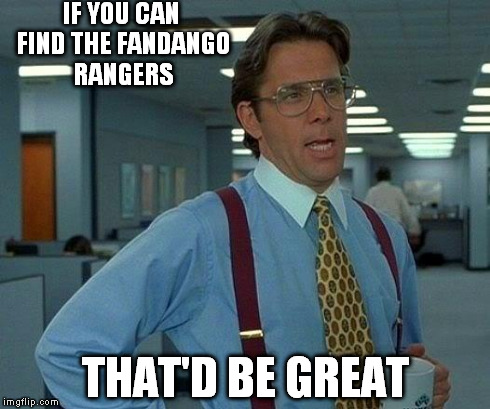 That Would Be Great Meme | IF YOU CAN FIND THE FANDANGO RANGERS THAT'D BE GREAT | image tagged in memes,that would be great | made w/ Imgflip meme maker