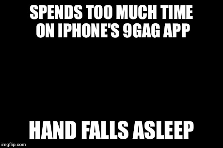 First World Problems Meme | SPENDS TOO MUCH TIME ON IPHONE'S 9GAG APP HAND FALLS ASLEEP | image tagged in memes,first world problems | made w/ Imgflip meme maker