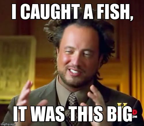 Ancient Aliens Meme | I CAUGHT A FISH, IT WAS THIS BIG | image tagged in memes,ancient aliens | made w/ Imgflip meme maker