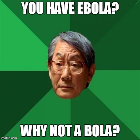 High Expectations Asian Father Meme | YOU HAVE EBOLA? WHY NOT A BOLA? | image tagged in memes,high expectations asian father | made w/ Imgflip meme maker