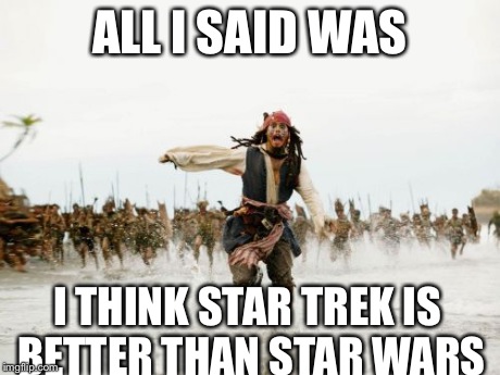 Jack Sparrow Being Chased | ALL I SAID WAS I THINK STAR TREK IS BETTER THAN STAR WARS | image tagged in memes,jack sparrow being chased | made w/ Imgflip meme maker