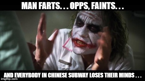 And everybody loses their minds | MAN FARTS. . . OPPS, FAINTS. . . AND EVERYBODY IN CHINESE SUBWAY LOSES THEIR MINDS . . . | image tagged in memes,and everybody loses their minds | made w/ Imgflip meme maker