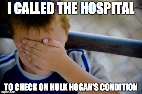 Confession Kid | I CALLED THE HOSPITAL TO CHECK ON HULK HOGAN'S CONDITION | image tagged in memes,confession kid,AdviceAnimals | made w/ Imgflip meme maker