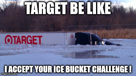 TARGET BE LIKE I ACCEPT YOUR ICE BUCKET CHALLENGE ! | image tagged in ice bucket challenge,target | made w/ Imgflip meme maker